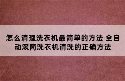 怎么清理洗衣机最简单的方法 全自动滚筒洗衣机清洗的正确方法